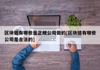 区块链有哪些是正规公司做的[区块链有哪些公司是合法的]