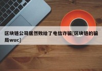 区块链公司居然败给了电信诈骗[区块链的骗局wuc]