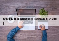 智能化区块链有哪些公司[区块链智能化合约]