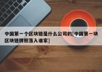 中国第一个区块链是什么公司的[中国第一块区块链牌照落入谁家]