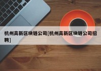 杭州高新区块链公司[杭州高新区块链公司招聘]