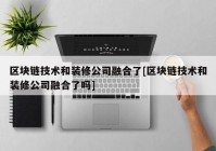 区块链技术和装修公司融合了[区块链技术和装修公司融合了吗]