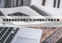 天津有哪些区块链公司[区块链好公司有几家?]