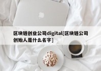 区块链创业公司digital[区块链公司创始人是什么名字]