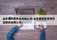 山东银核数麦区块链公司[山东银核智慧城市互联网有限公司]