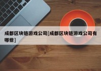 成都区块链游戏公司[成都区块链游戏公司有哪些]