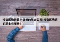 投资区块链数字货币的基金公司[投资区块链的基金有哪些]