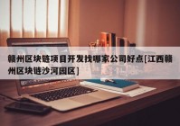 赣州区块链项目开发找哪家公司好点[江西赣州区块链沙河园区]