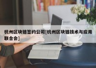 杭州区块链签约公司[杭州区块链技术与应用联合会]