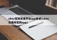 okex官网交易平台app安卓[okex交易所官网app]