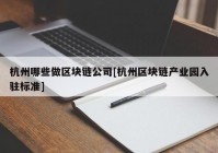 杭州哪些做区块链公司[杭州区块链产业园入驻标准]