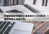 中国制造区块链的公司有多少[2020年中国区块链公司排行榜]