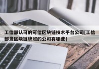 工信部认可的可信区块链技术平台公司[工信部发区块链牌照的公司有哪些]