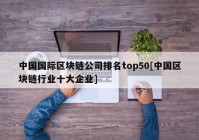 中国国际区块链公司排名top50[中国区块链行业十大企业]