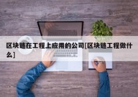 区块链在工程上应用的公司[区块链工程做什么]