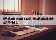 区块链加法律结合的公司[区块链加法律结合的公司叫什么]